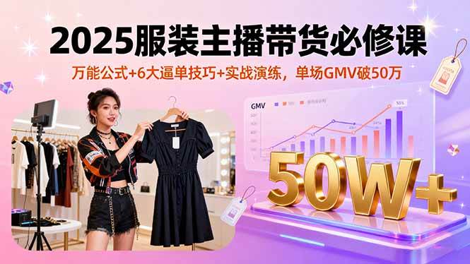 （16001期）2025服装主播带货必修课，万能公式+6大逼单技巧+实战演练，单场GMV破50万网创-网赚-兼职-副业天辰网创