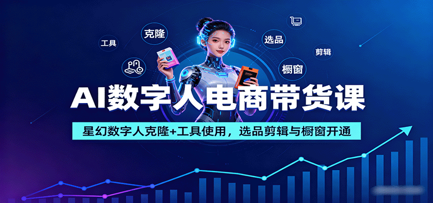 AI数字人电商带货课：星幻数字人克隆+工具使用，选品剪辑与橱窗开通网创-网赚-兼职-副业天辰网创