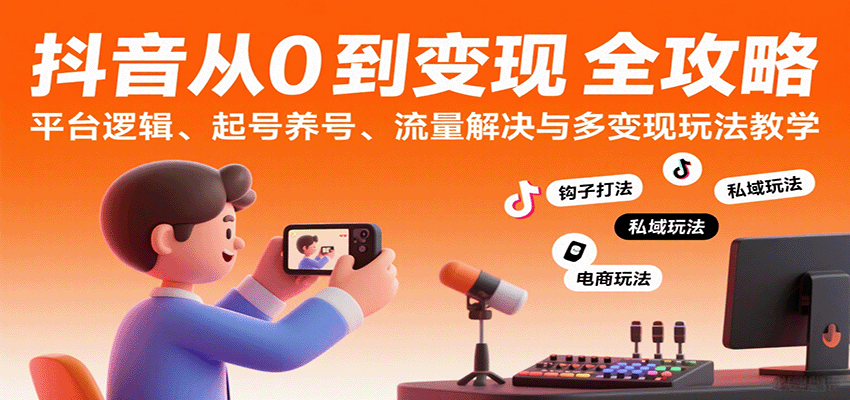 抖音从0到变现认知课：平台逻辑、起号养号、流量解决与多变现玩法教学网创-网赚-兼职-副业天辰网创