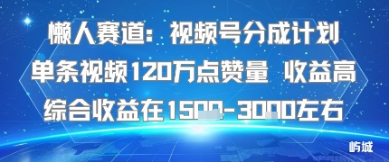 懒人赛道：视频号分成计划单条视频120W点赞量 收益高综合收益在1.5K左右网创-网赚-兼职-副业天辰网创