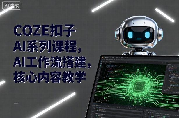 COZE扣子AI系列课程，AI工作流搭建，核心内容教学网创-网赚-兼职-副业天辰网创