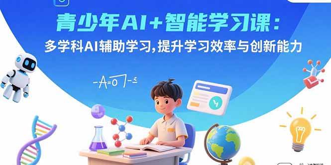 （15931期）青少年AI+智能学习课：多学科AI辅助学习，提升学习效率与创新能力网创-网赚-兼职-副业天辰网创