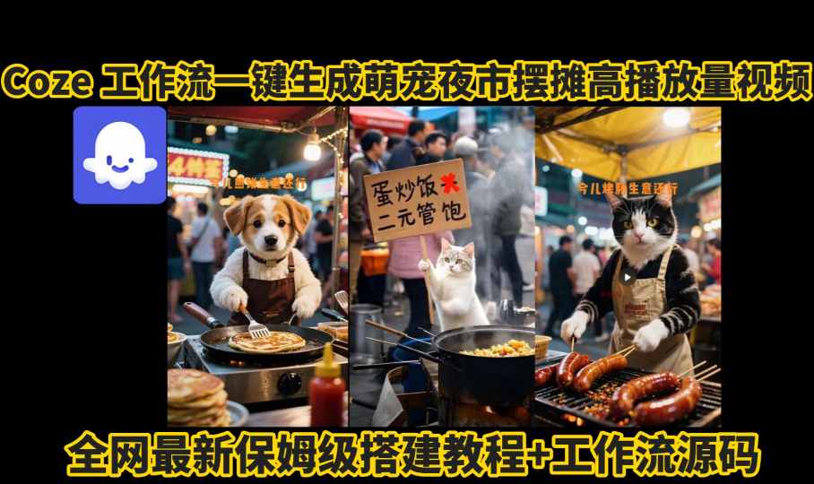 coze工作流一键生成萌宠夜市摆摊AI高赞高播放量视频保姆级拆解教程网创-网赚-兼职-副业天辰网创