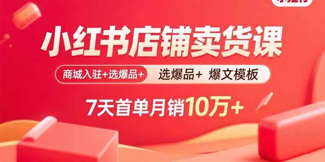 （15955期）小红书店铺卖货课：商城入驻+选爆品+爆文模板，7天首单月销10万+网创-网赚-兼职-副业天辰网创