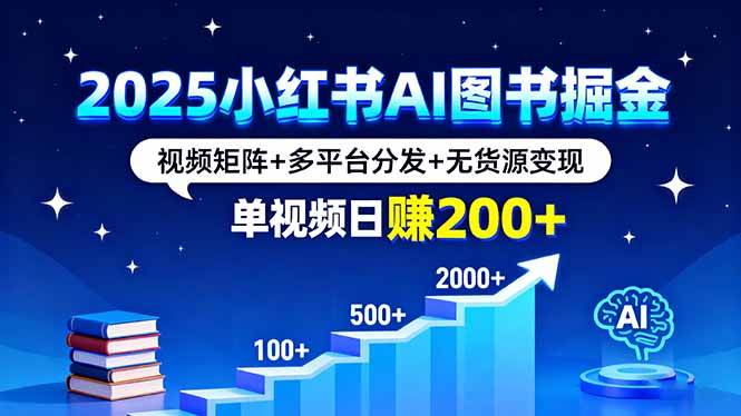 （16011期）2025小红书AI图书掘金，视频矩阵+多平台分发+无货源变现，单视频日赚200+网创-网赚-兼职-副业天辰网创