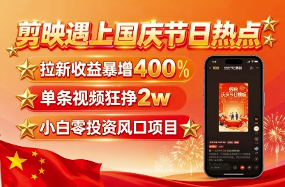 剪映遇上国庆热点，拉新收益暴增400%，单条视频狂挣2W+，无需剪辑基础，几分钟一条作品网创-网赚-兼职-副业天辰网创