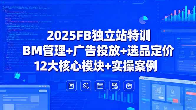 （15962期）2025FB独立站特训，BM管理+广告投放+选品定价，12大核心模块+实操案例网创-网赚-兼职-副业天辰网创