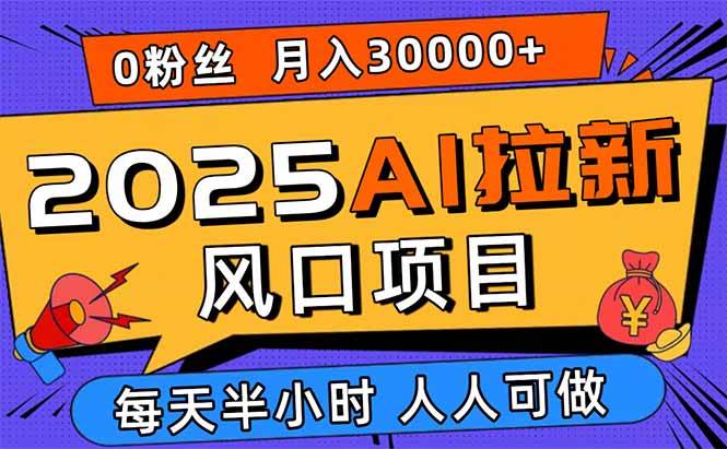 （15984期）2025AI拉新风口项目，0粉0基础月入30000+新手小白轻松学会网创-网赚-兼职-副业天辰网创