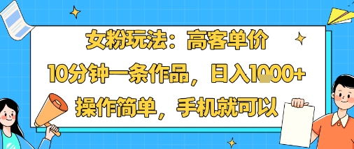 女粉玩法：高客单价，10分钟一条作品，日入1k+操作简单，手机就可以网创-网赚-兼职-副业天辰网创