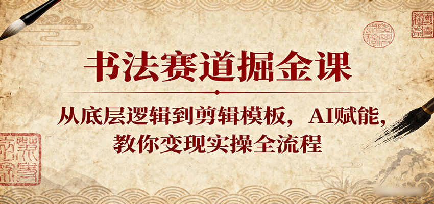 书法赛道掘金课：从底层逻辑到剪辑模板，AI赋能，教你变现实操全流程网创-网赚-兼职-副业天辰网创