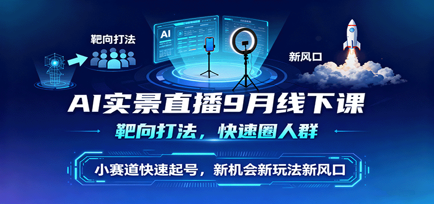 AI实景直播9月线下课，靶向打法，快速圈人群，小塞道快速起号，新机会新玩法新风口网创-网赚-兼职-副业天辰网创