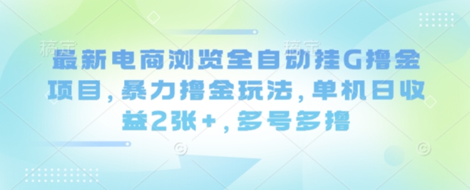 最新电商浏览全自动挂G撸金项目，暴力撸金玩法，单机日收益2张+，多号多撸【揭秘】网创-网赚-兼职-副业天辰网创