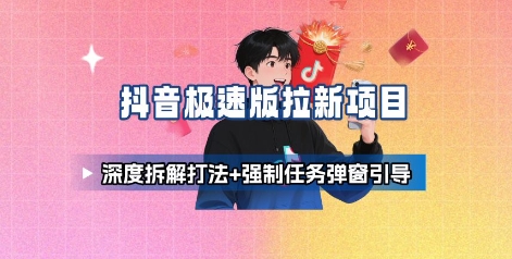 抖音极速版拉新项目_深度拆解打法+强制任务弹窗引导网创-网赚-兼职-副业天辰网创