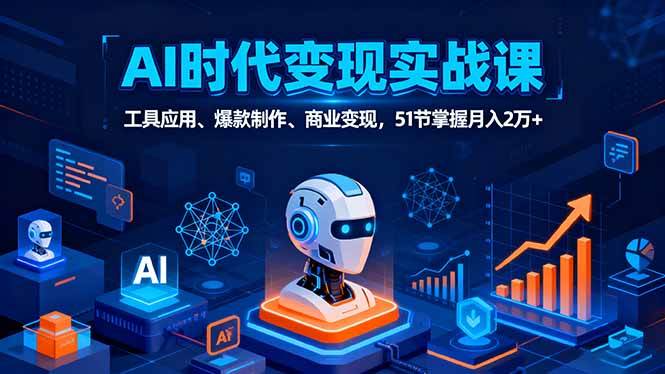 （16093期）AI时代全场景实战课，工具应用、爆款制作、商业变现，51节掌握月入2万+网创-网赚-兼职-副业天辰网创