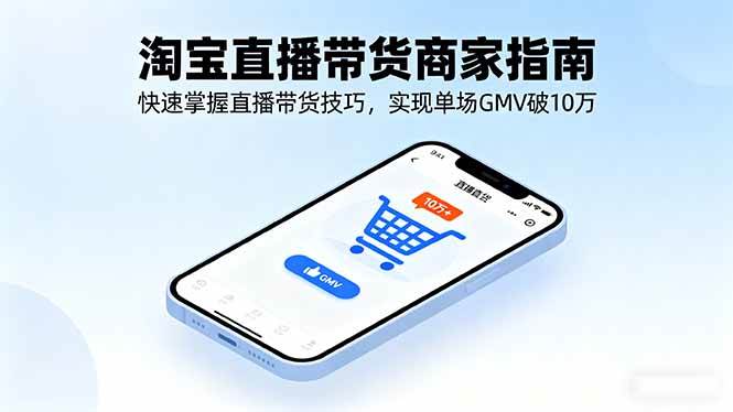 （16075期）淘宝直播带货商家指南，快速掌握直播带货技巧，实现单场GMV破10万网创-网赚-兼职-副业天辰网创