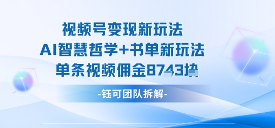 视频号变现新玩法，AI智慧哲学+书单新玩法，单条视频佣金1k+网创-网赚-兼职-副业天辰网创