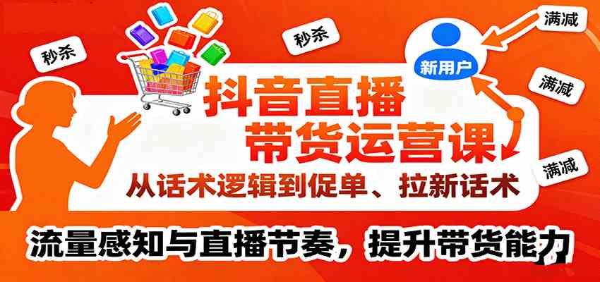抖音直播带货运营课，从话术逻辑到促单、拉新话术，流量感知与直播节奏，提升带货能力网创-网赚-兼职-副业天辰网创