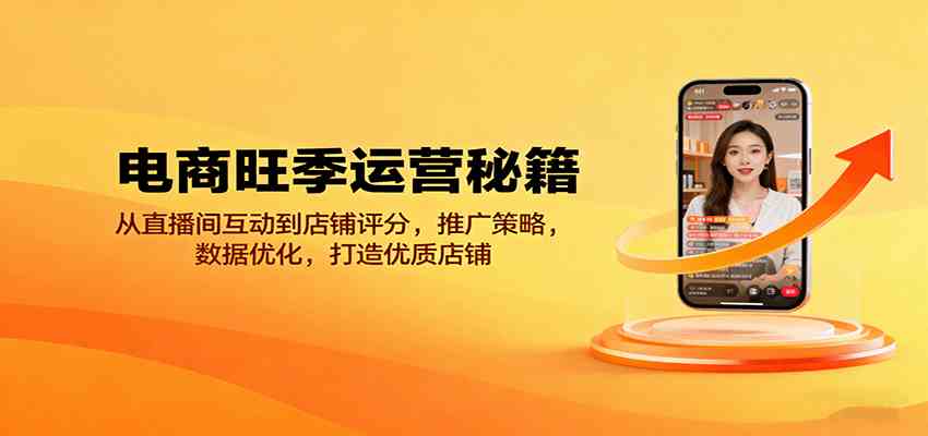 电商旺季运营秘籍：从直播间互动到店铺评分，推广策略，数据优化，打造优质店铺网创-网赚-兼职-副业天辰网创