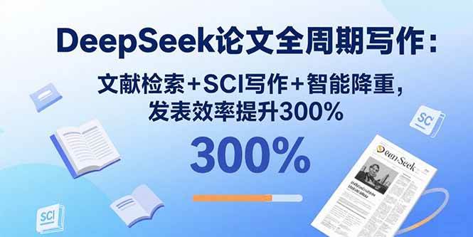 （15919期）DeepSeek论文全周期写作：文献检索+SCI写作+智能降重，发表效率提升300%网创-网赚-兼职-副业天辰网创