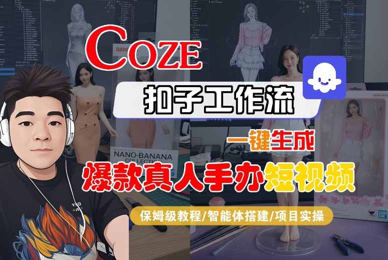 COZE扣子工作流一键生成爆款真人手办短视频，保姆级教程-智能体搭建-项目实操网创-网赚-兼职-副业天辰网创