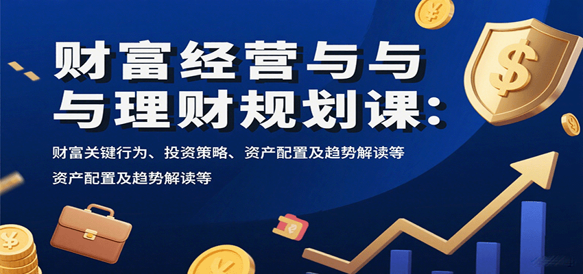 财富经营与理财规划课：财富关键行为、投资策略、资产配置及趋势解读等网创-网赚-兼职-副业天辰网创
