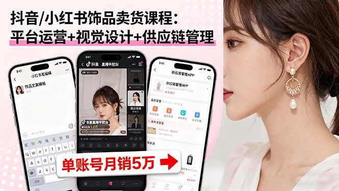 （16035期）抖音/小红书饰品卖货课程：平台运营+视觉设计+供应链管理，单账号月销5万网创-网赚-兼职-副业天辰网创