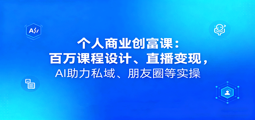 个人商业创富课：百万课程设计、直播变现，AI助力私域、朋友圈等实操网创-网赚-兼职-副业天辰网创