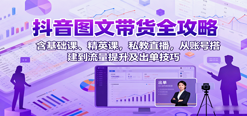 抖音图文带货全攻略：含基础课、精英课，私教直播，从账号搭建到流量提升及出单技巧网创-网赚-兼职-副业天辰网创