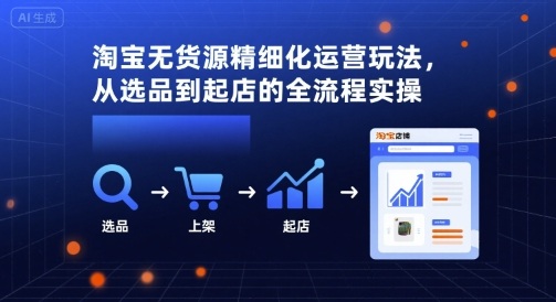淘宝无货源精细化运营玩法，从选品到起店的全流程实操网创-网赚-兼职-副业天辰网创