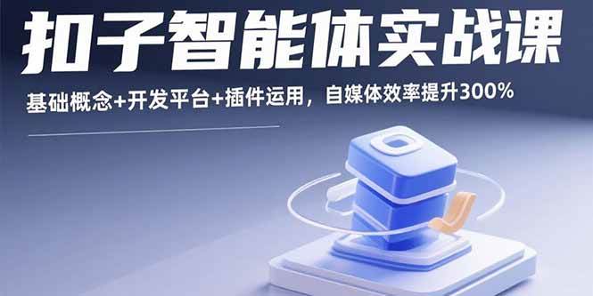 （15922期）扣子智能体实战课，基础概念+开发平台+插件运用，自媒体效率提升300%网创-网赚-兼职-副业天辰网创