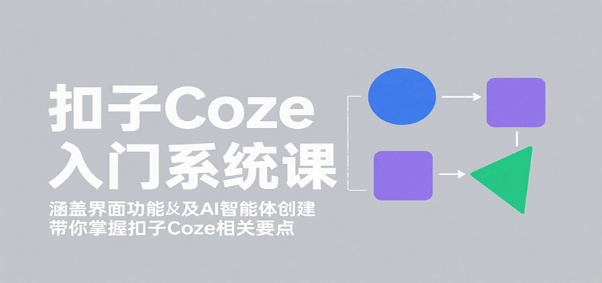 扣子Coze入门系统课：涵盖界面功能及AI智能体创建，带你掌握扣子Coze相关要点网创-网赚-兼职-副业天辰网创