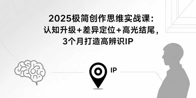 （15928期）2025极简创作思维实战课：认知升级+差异定位+高光结尾，3个月打造高辨识IP网创-网赚-兼职-副业天辰网创