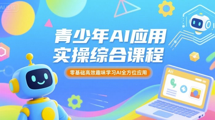 青少年AI应用实操综合课程，零基础高效趣味学习AI全方位应用网创-网赚-兼职-副业天辰网创
