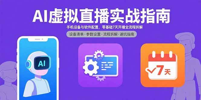 （15835期）AI虚拟直播实战指南，手机设备与软件配置，零基础7天开播全流程拆解网创-网赚-兼职-副业天辰网创