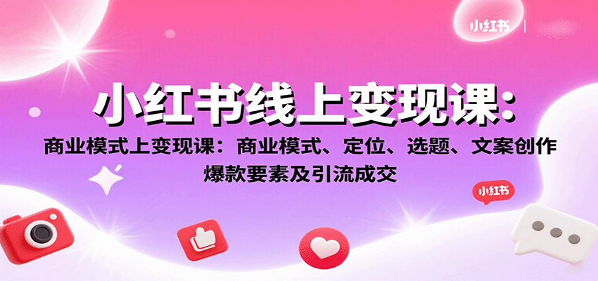 小红书线上变现课：商业模式、定位、选题、文案创作、爆款要素及引流成交网创-网赚-兼职-副业天辰网创