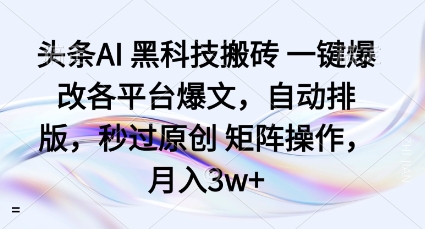 头条AI黑科技搬砖项目一键爆改各平台爆文，自动排版，秒过原创矩阵操作，月入3w+【揭秘】网创-网赚-兼职-副业天辰网创