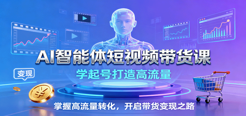 AI智能体短视频带货课：学起号打造高流量，掌握高流量转化，开启带货变现之路网创-网赚-兼职-副业天辰网创