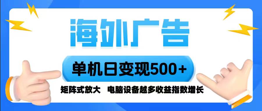 （16068期）海外广告 单机单日变现500+ 脚本全自动操作，设备越多，收益翻倍，小白…网创-网赚-兼职-副业天辰网创