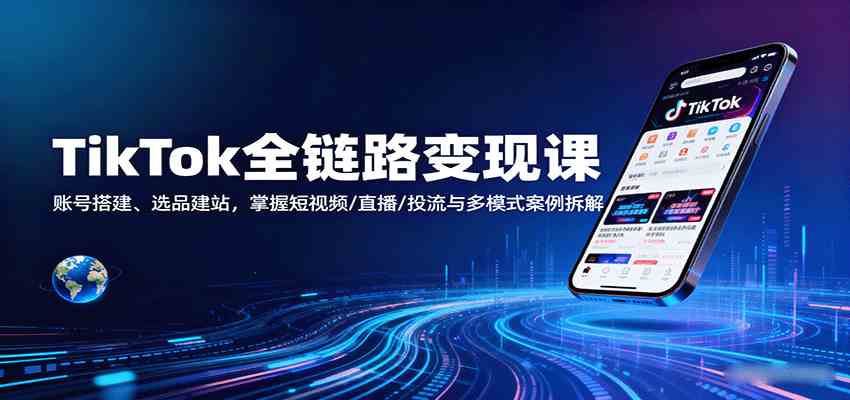 TikTok全链路变现课：账号搭建、选品建站，掌握短视频/直播/投流与多模式案例拆解网创-网赚-兼职-副业天辰网创