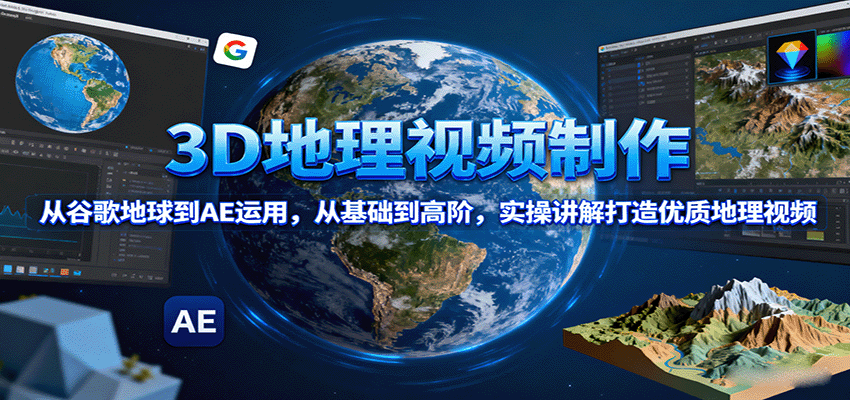 3D地理视频制作，从谷歌地球到AE运用，从基础到高阶，实操讲解打造优质地理视频网创-网赚-兼职-副业天辰网创