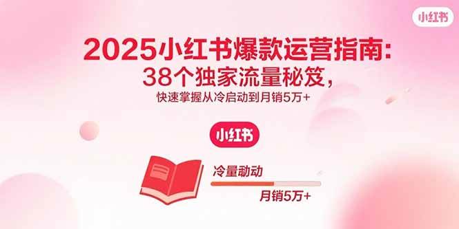 （15946期）2025小红书爆款运营指南：38个独家流量秘笈，快速掌握从冷启动到月销5万+网创-网赚-兼职-副业天辰网创