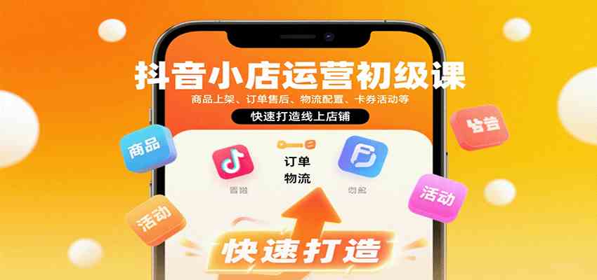 抖音小店运营初级课：商品上架、订单售后、物流配置、卡券活动等，快速打造线上店铺网创-网赚-兼职-副业天辰网创