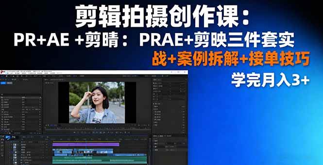 （16138期）剪辑拍摄创作课：PR+AE+剪映三件套实战+案例拆解+接单技巧，学完月入3+网创-网赚-兼职-副业天辰网创