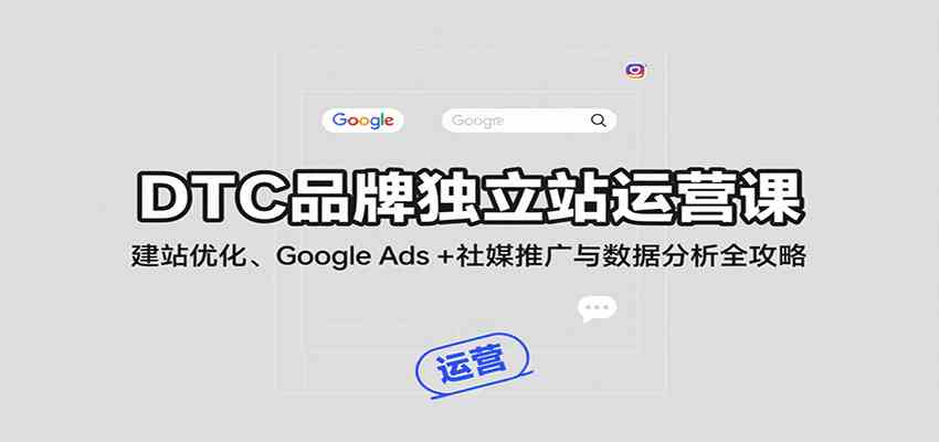 DTC品牌独立站运营课：建站优化、Google Ads + 社媒推广与数据分析全攻略网创-网赚-兼职-副业天辰网创