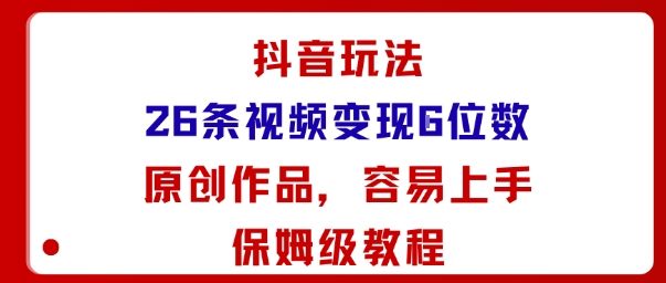 抖音玩法26条视频变现5位数，原创作品，小白可容易上手保姆级教程网创-网赚-兼职-副业天辰网创