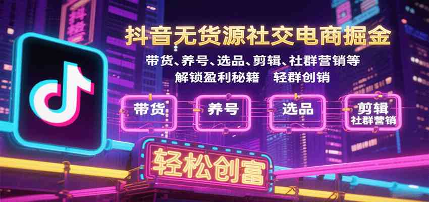 抖音无货源社交电商掘金，带货、养号、选品、剪辑、社群营销等解锁盈利秘籍轻松创富网创-网赚-兼职-副业天辰网创