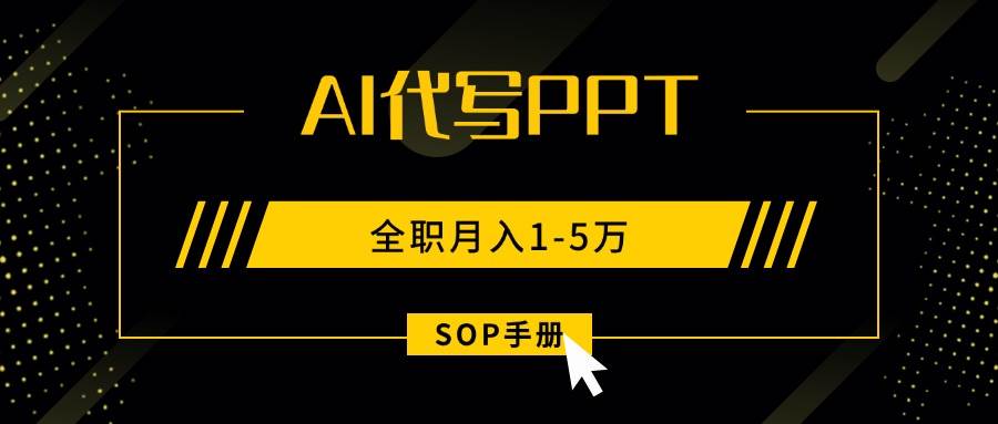 （15842期）AI代写之高效制作PPT，永不失业副业兼职，全职月入1-5万【SOP手册】网创-网赚-兼职-副业天辰网创