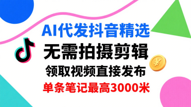 AI代发抖音精选，领取视频直接发布，单号每天领取3条，单条笔记最高3k，无需拍摄剪辑，懒人福利网创-网赚-兼职-副业天辰网创