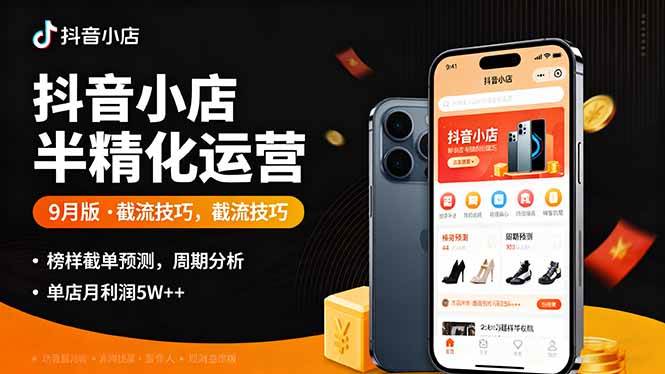 （16071期）抖音小店半精细化运营9月版，截流技巧,榜单预判,周期分析，单店月利润5w+网创-网赚-兼职-副业天辰网创