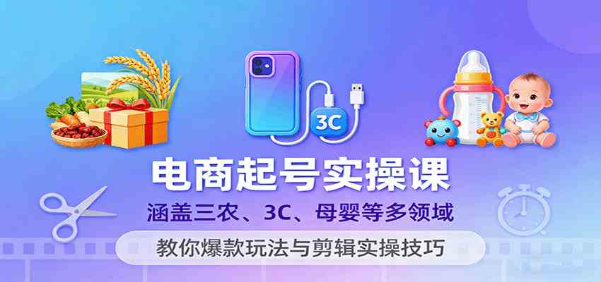 电商起号实操课，涵盖三农、3C、母婴等多领域，教你爆款玩法与剪辑实操技巧网创-网赚-兼职-副业天辰网创
